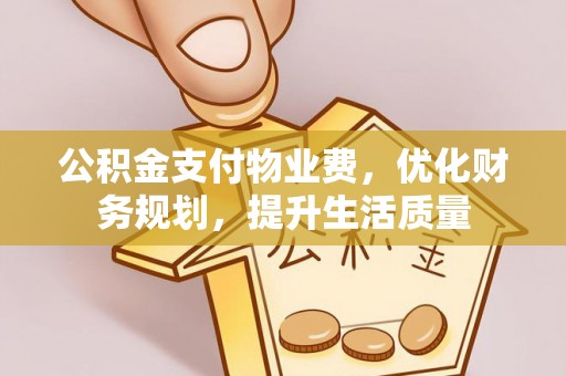 漠河公积金支付物业费，优化财务规划，提升生活质量