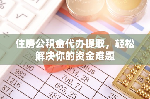 漠河住房公积金代办提取，轻松解决你的资金难题