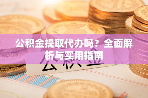 漠河公积金提取代办吗？全面解析与实用指南