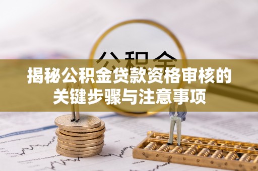 漠河揭秘公积金贷款资格审核的关键步骤与注意事项