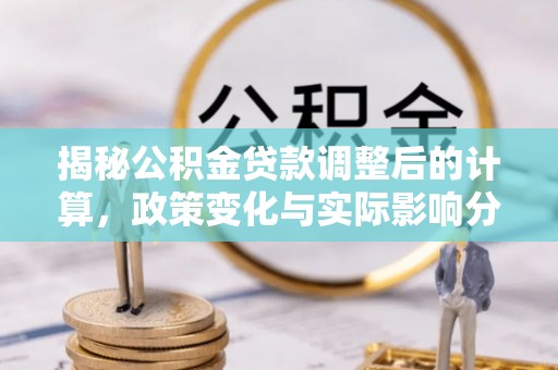 漠河揭秘公积金贷款调整后的计算，政策变化与实际影响分析