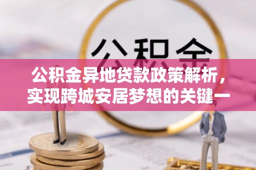 漠河公积金异地贷款政策解析，实现跨城安居梦想的关键一步