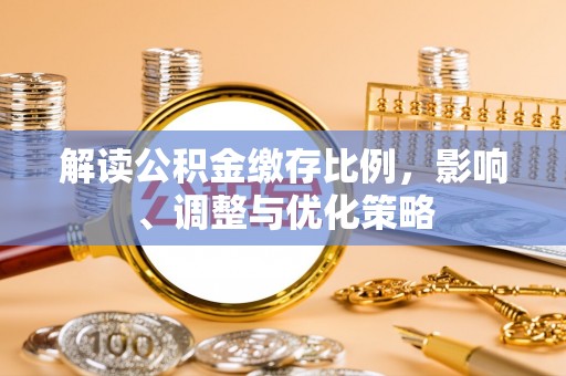 漠河解读公积金缴存比例，影响、调整与优化策略