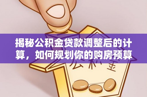 漠河揭秘公积金贷款调整后的计算，如何规划你的购房预算？