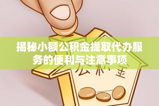 漠河揭秘小额公积金提取代办服务的便利与注意事项
