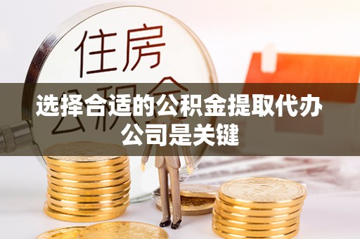 漠河选择合适的公积金提取代办公司是关键