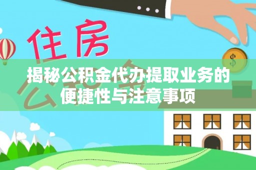 漠河揭秘公积金代办提取业务的便捷性与注意事项