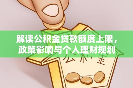 漠河解读公积金贷款额度上限，政策影响与个人理财规划