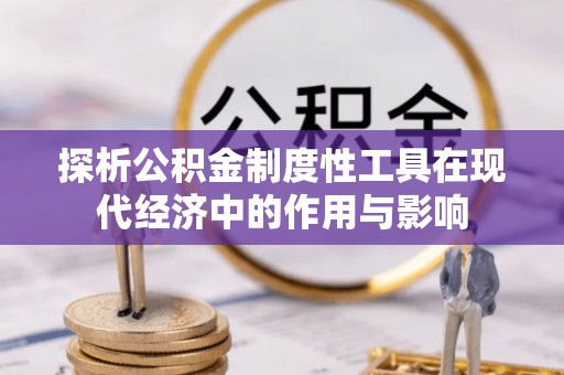 漠河探析公积金制度性工具在现代经济中的作用与影响