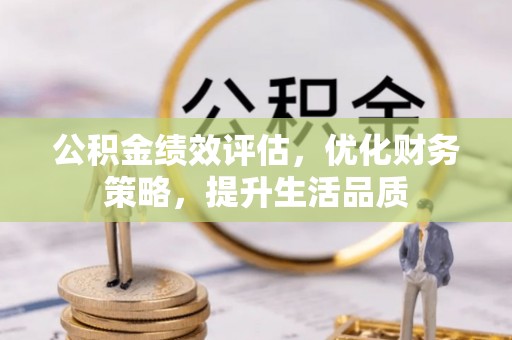 漠河公积金绩效评估，优化财务策略，提升生活品质