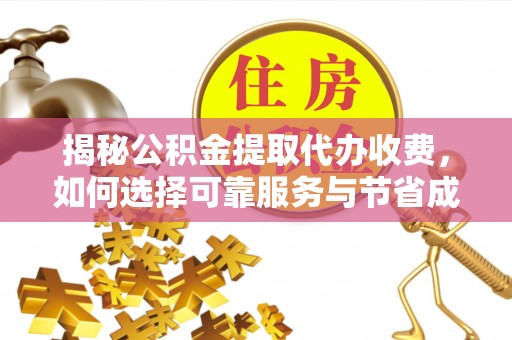 漠河揭秘公积金提取代办收费，如何选择可靠服务与节省成本