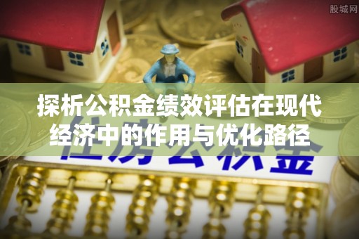 漠河探析公积金绩效评估在现代经济中的作用与优化路径