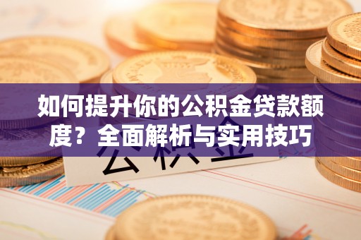 漠河如何提升你的公积金贷款额度？全面解析与实用技巧