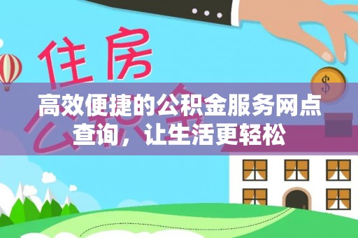 漠河高效便捷的公积金服务网点查询，让生活更轻松