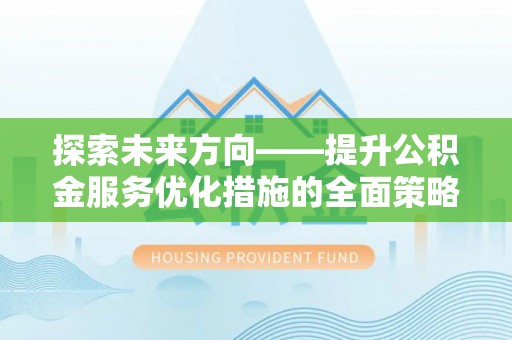 漠河探索未来方向——提升公积金服务优化措施的全面策略