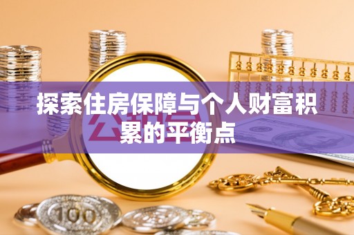 漠河探索住房保障与个人财富积累的平衡点
