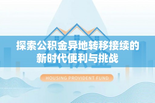 漠河探索公积金异地转移接续的新时代便利与挑战