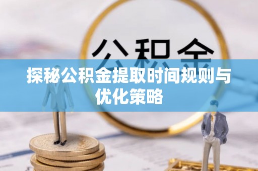 漠河探秘公积金提取时间规则与优化策略