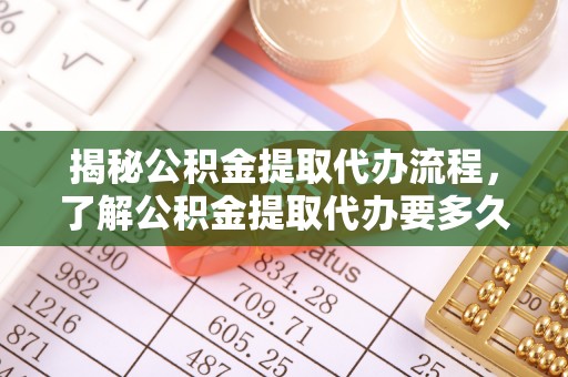 漠河揭秘公积金提取代办流程，了解公积金提取代办要多久不再迷茫