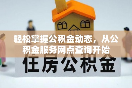 漠河轻松掌握公积金动态，从公积金服务网点查询开始