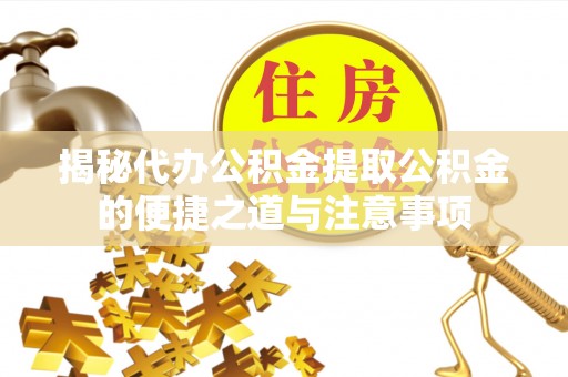 漠河揭秘代办公积金提取公积金的便捷之道与注意事项