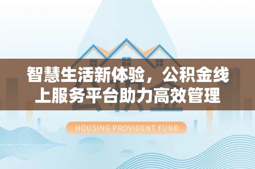 漠河智慧生活新体验，公积金线上服务平台助力高效管理