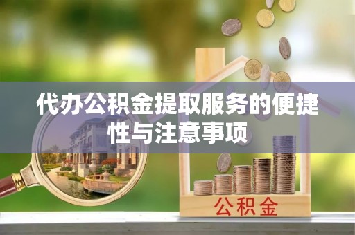 漠河代办公积金提取服务的便捷性与注意事项