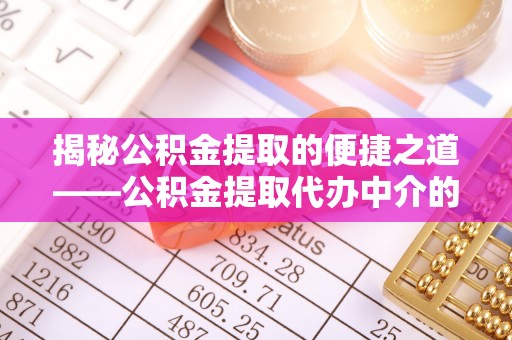 漠河揭秘公积金提取的便捷之道——公积金提取代办中介的专业服务
