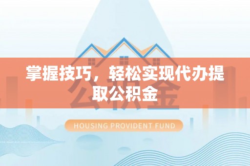 漠河掌握技巧，轻松实现代办提取公积金