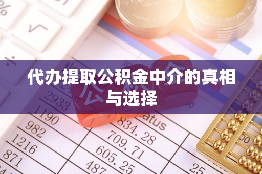 漠河代办提取公积金中介的真相与选择