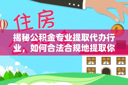 漠河揭秘公积金专业提取代办行业，如何合法合规地提取你的公积金