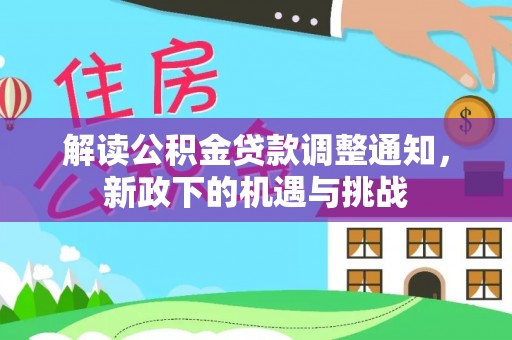 漠河解读公积金贷款调整通知，新政下的机遇与挑战