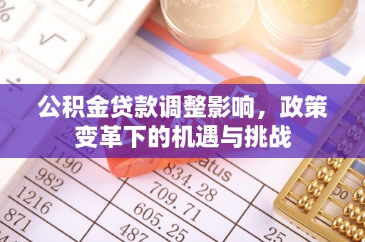 漠河公积金贷款调整影响，政策变革下的机遇与挑战