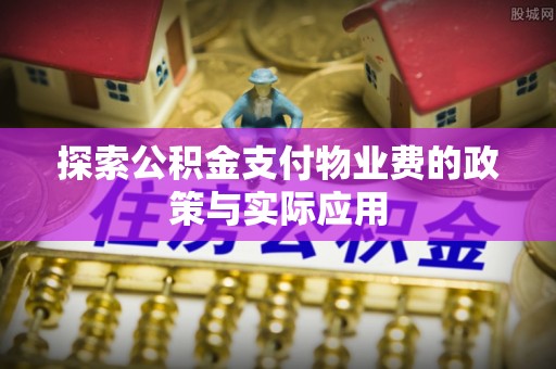 漠河探索公积金支付物业费的政策与实际应用