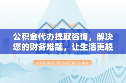 漠河公积金代办提取咨询，解决您的财务难题，让生活更轻松