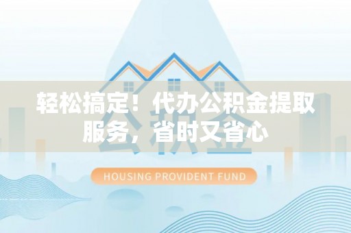 漠河轻松搞定！代办公积金提取服务，省时又省心