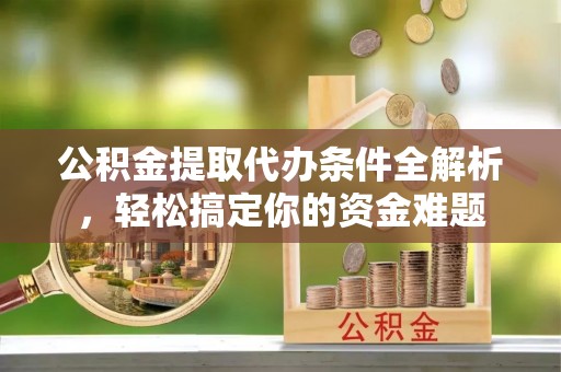 漠河公积金提取代办条件全解析，轻松搞定你的资金难题