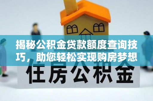 漠河揭秘公积金贷款额度查询技巧，助您轻松实现购房梦想