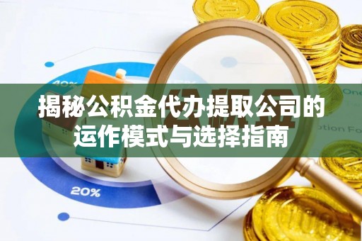 漠河揭秘公积金代办提取公司的运作模式与选择指南