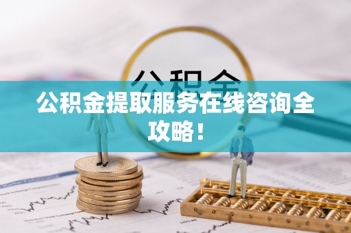 漠河公积金提取服务在线咨询全攻略！