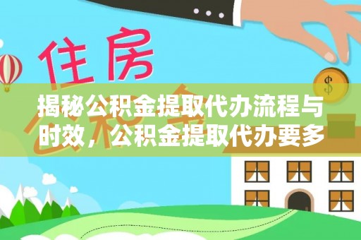 漠河揭秘公积金提取代办流程与时效，公积金提取代办要多久不再神秘
