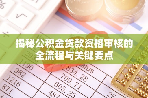 漠河揭秘公积金贷款资格审核的全流程与关键要点