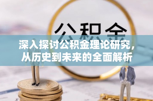 漠河深入探讨公积金理论研究，从历史到未来的全面解析