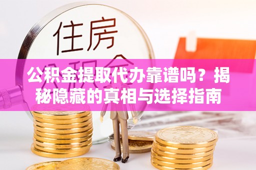 漠河公积金提取代办靠谱吗？揭秘隐藏的真相与选择指南