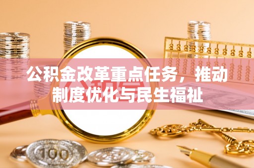 漠河公积金改革重点任务，推动制度优化与民生福祉