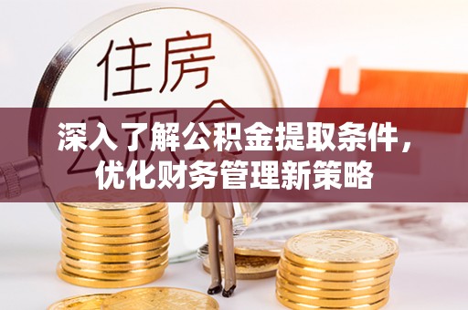 漠河深入了解公积金提取条件，优化财务管理新策略