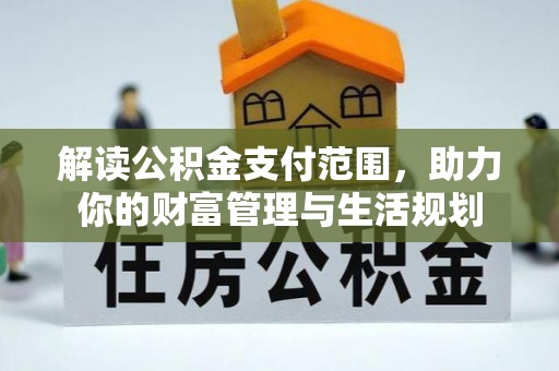 漠河解读公积金支付范围，助力你的财富管理与生活规划