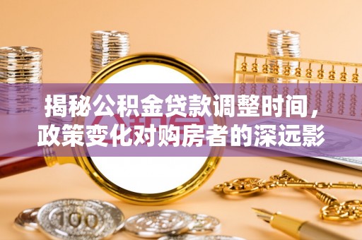 漠河揭秘公积金贷款调整时间，政策变化对购房者的深远影响