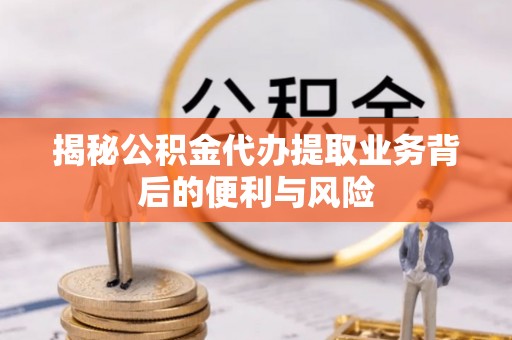 漠河揭秘公积金代办提取业务背后的便利与风险