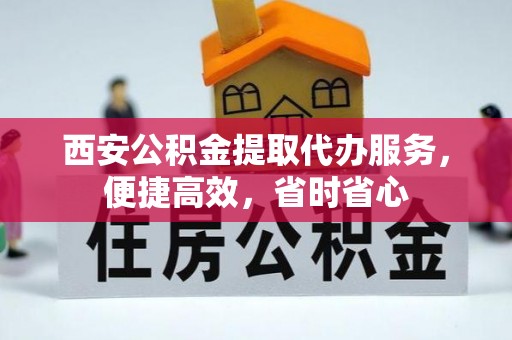 漠河西安公积金提取代办服务，便捷高效，省时省心